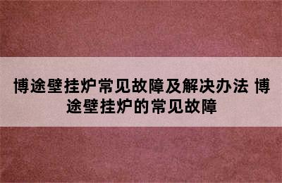 博途壁挂炉常见故障及解决办法 博途壁挂炉的常见故障